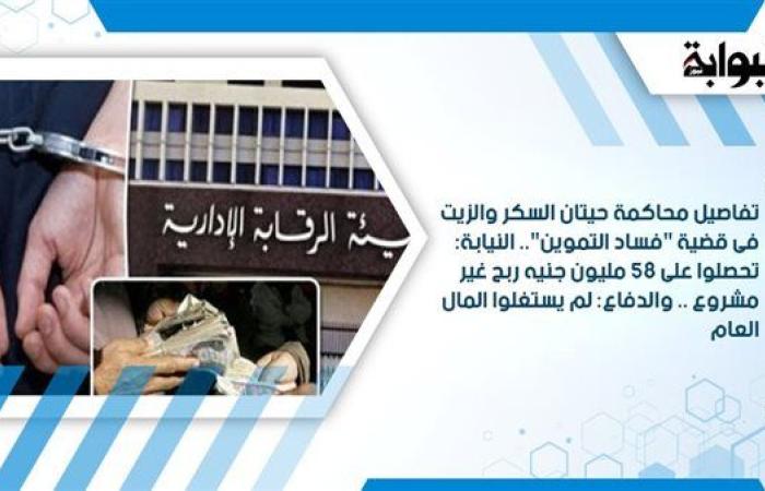 تفاصيل محاكمة حيتان السكر والزيت فى قضية "فساد التموين".. النيابة: تحصلوا على 58 مليون جنيه ربح غير مشروع.. والدفاع: لم يستغلوا المال العام