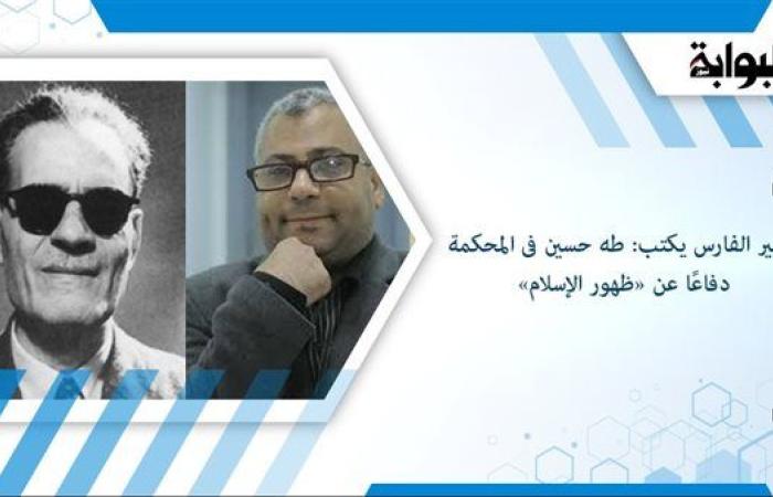 روبير الفارس يكتب: طه حسين فى المحكمة دفاعًا عن «ظهور الإسلام»