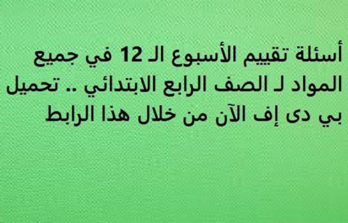 أسئلة تقييم الأسبوع الـ 12 في جميع المواد لـ الصف الرابع الابتدائي.. تحميل بي دى إف الآن من خلال هذا الرابط