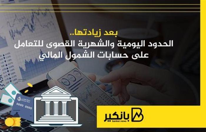 بعد زيادتها.. الحدود اليومية والشهرية القصوى للتعامل على حسابات الشمول المالي