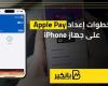 خطوات إعداد Apple Pay على جهاز iPhone